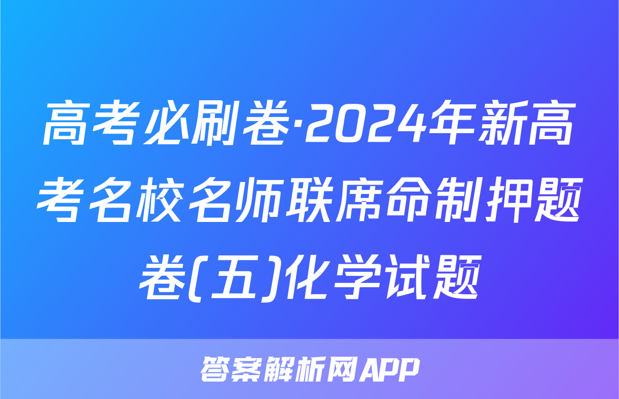 高考必刷卷·2024年新高考名校名师联席命制押题卷(五)化学试题