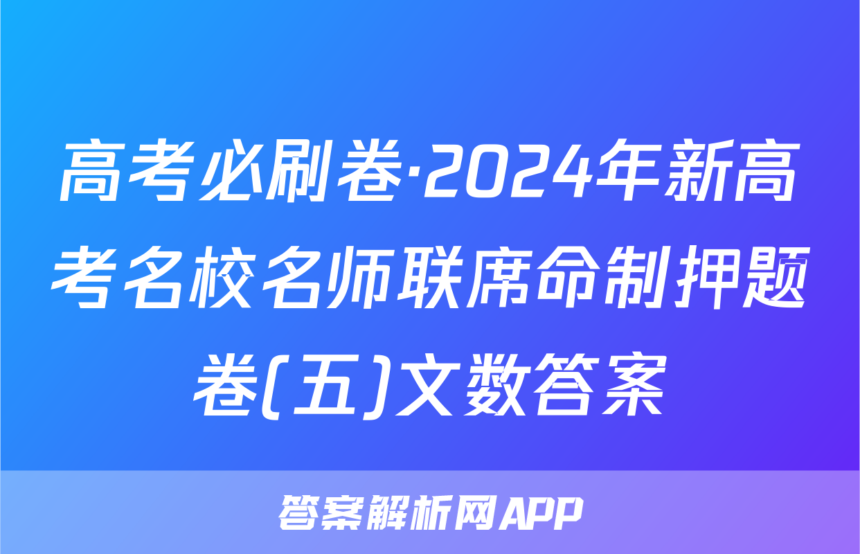 高考必刷卷·2024年新高考名校名师联席命制押题卷(五)文数答案