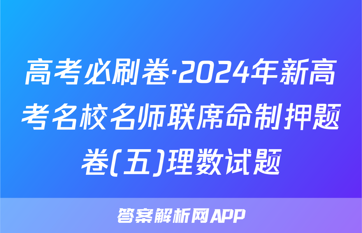 高考必刷卷·2024年新高考名校名师联席命制押题卷(五)理数试题
