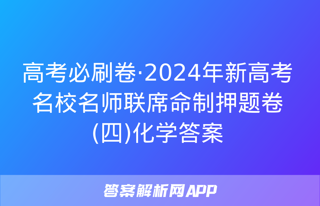 高考必刷卷·2024年新高考名校名师联席命制押题卷(四)化学答案