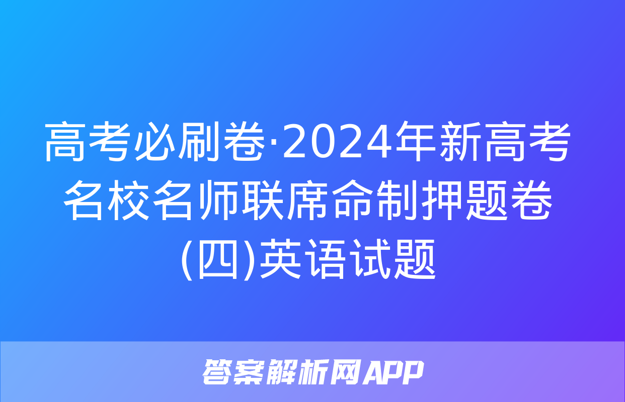 高考必刷卷·2024年新高考名校名师联席命制押题卷(四)英语试题