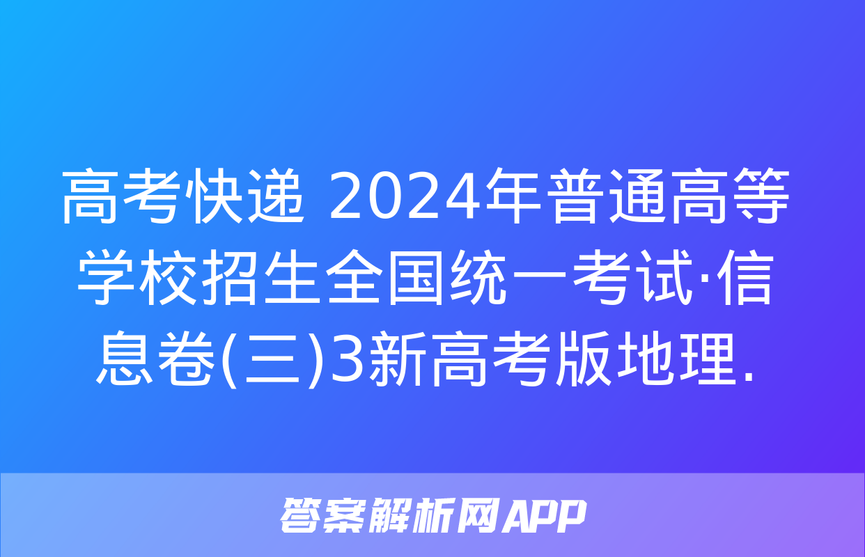 高考快递 2024年普通高等学校招生全国统一考试·信息卷(三)3新高考版地理.