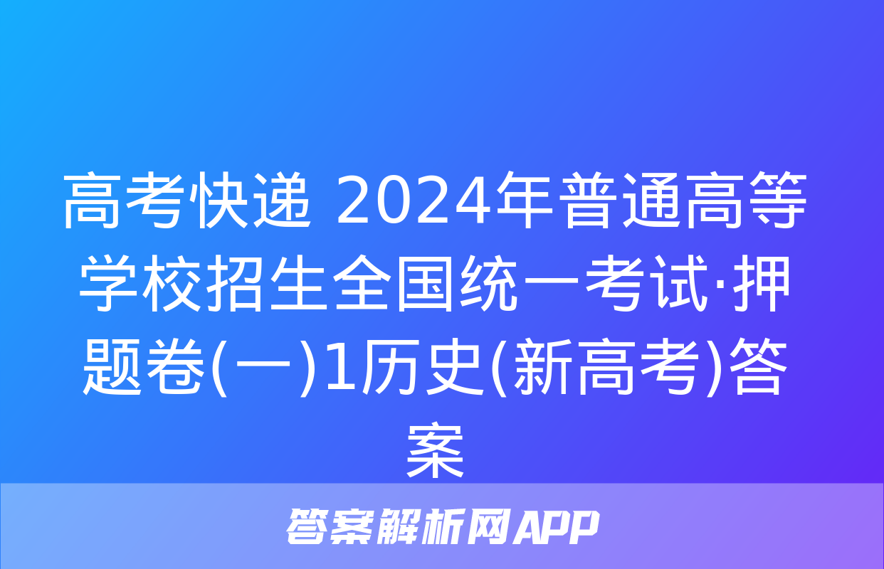 高考快递 2024年普通高等学校招生全国统一考试·押题卷(一)1历史(新高考)答案