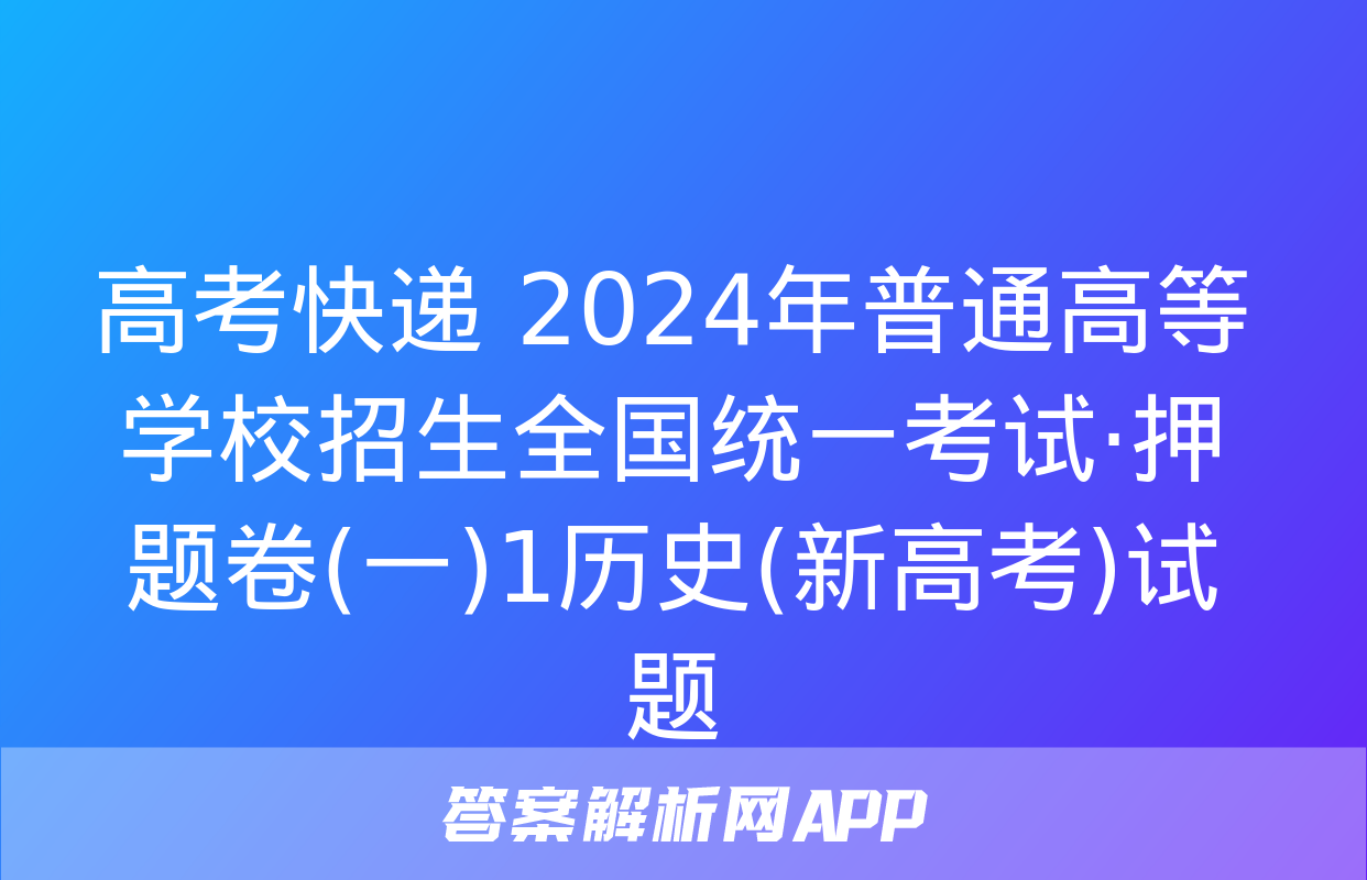 高考快递 2024年普通高等学校招生全国统一考试·押题卷(一)1历史(新高考)试题