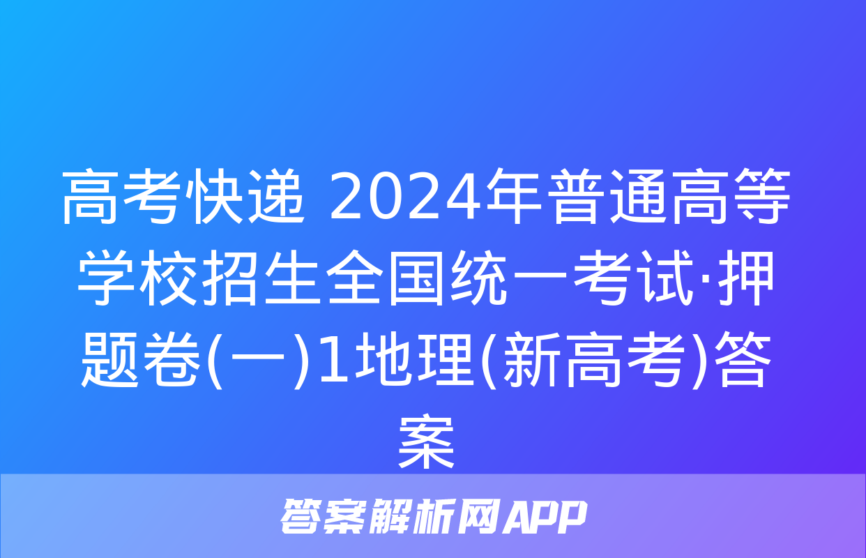 高考快递 2024年普通高等学校招生全国统一考试·押题卷(一)1地理(新高考)答案