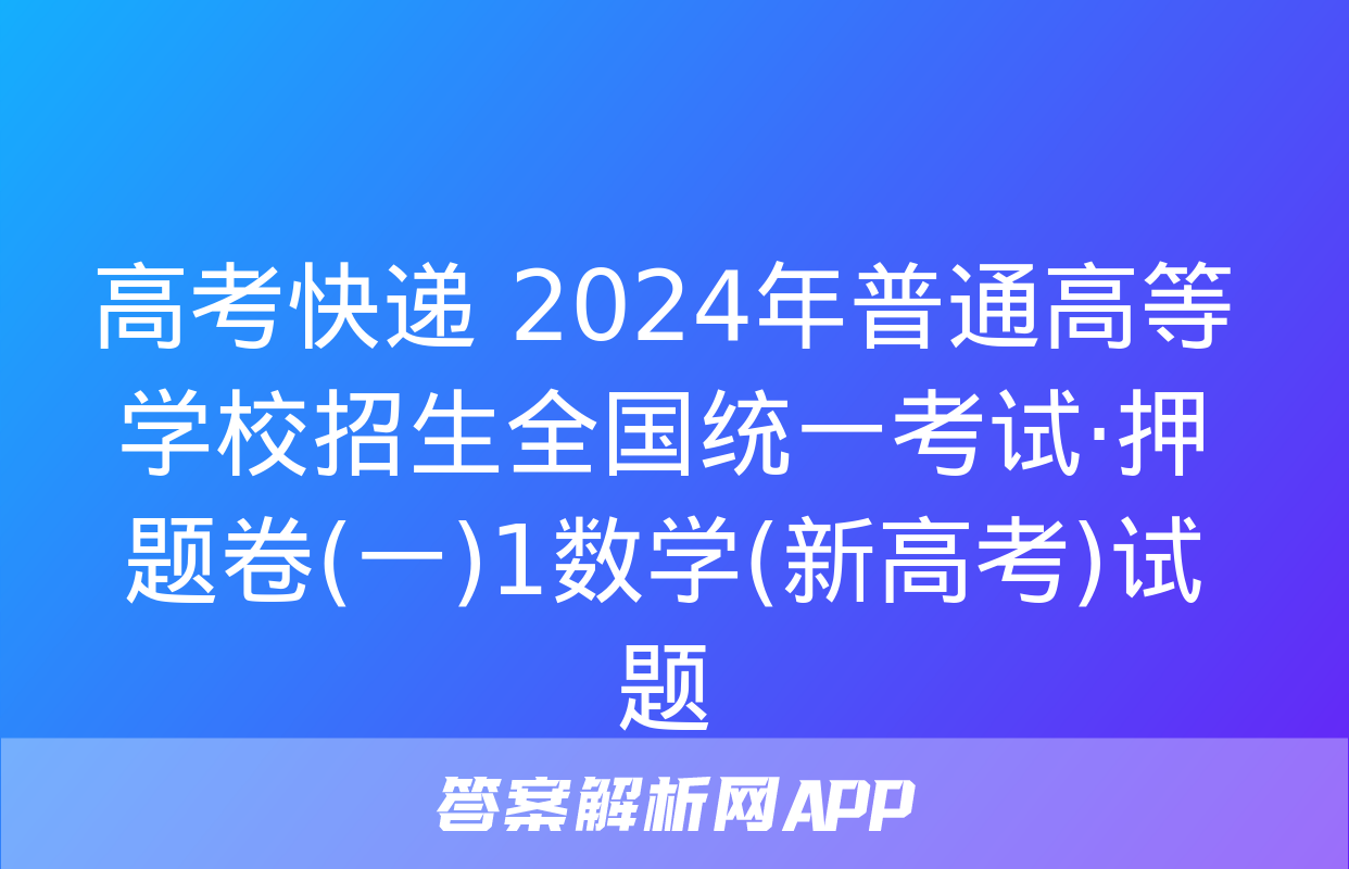 高考快递 2024年普通高等学校招生全国统一考试·押题卷(一)1数学(新高考)试题