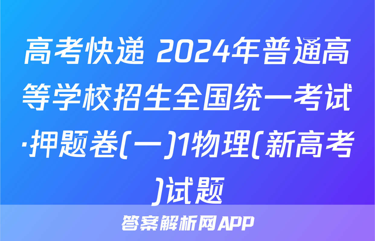 高考快递 2024年普通高等学校招生全国统一考试·押题卷(一)1物理(新高考)试题