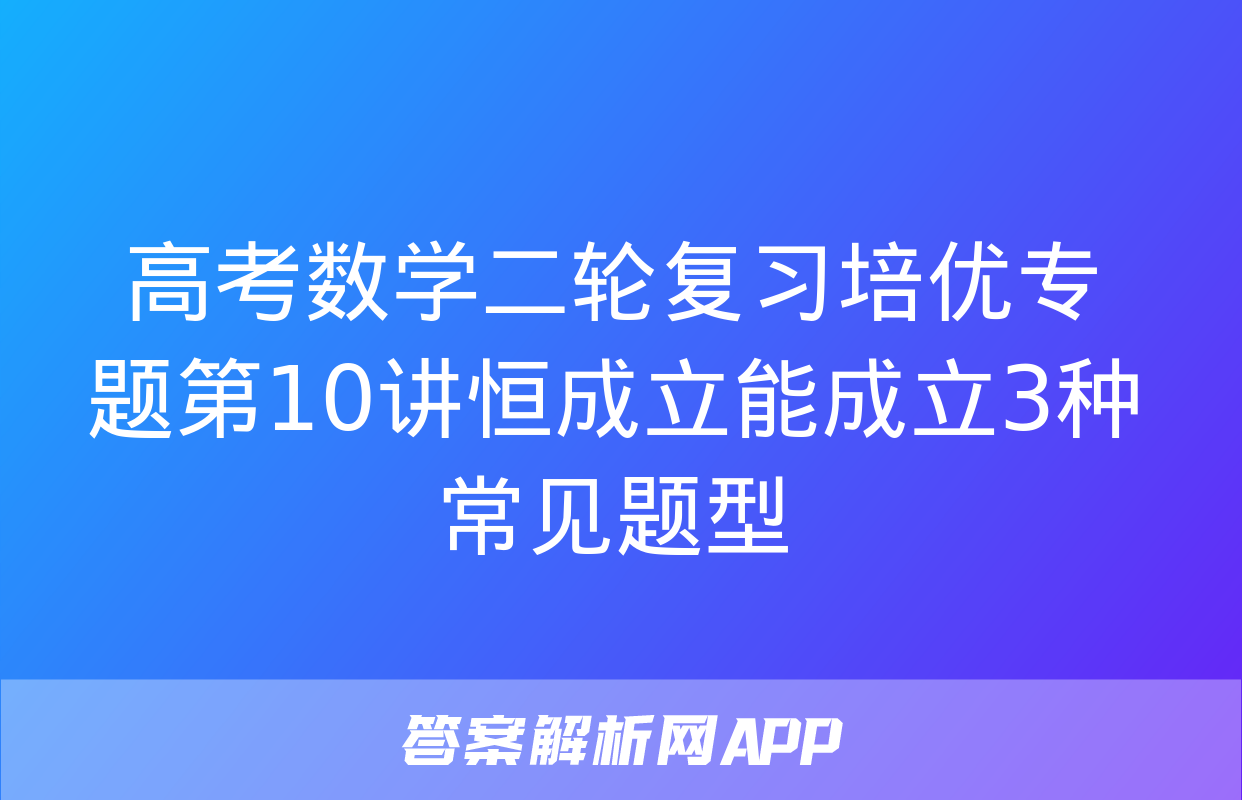 高考数学二轮复习培优专题第10讲恒成立能成立3种常见题型