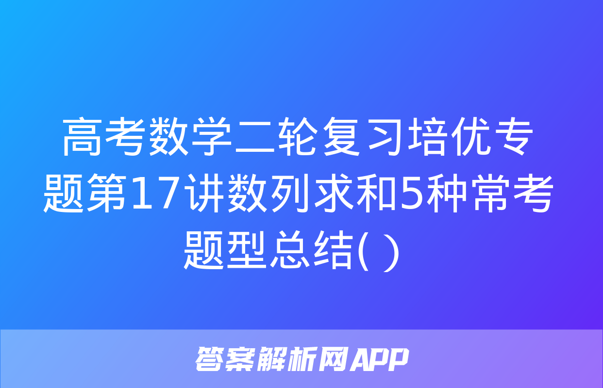 高考数学二轮复习培优专题第17讲数列求和5种常考题型总结(）