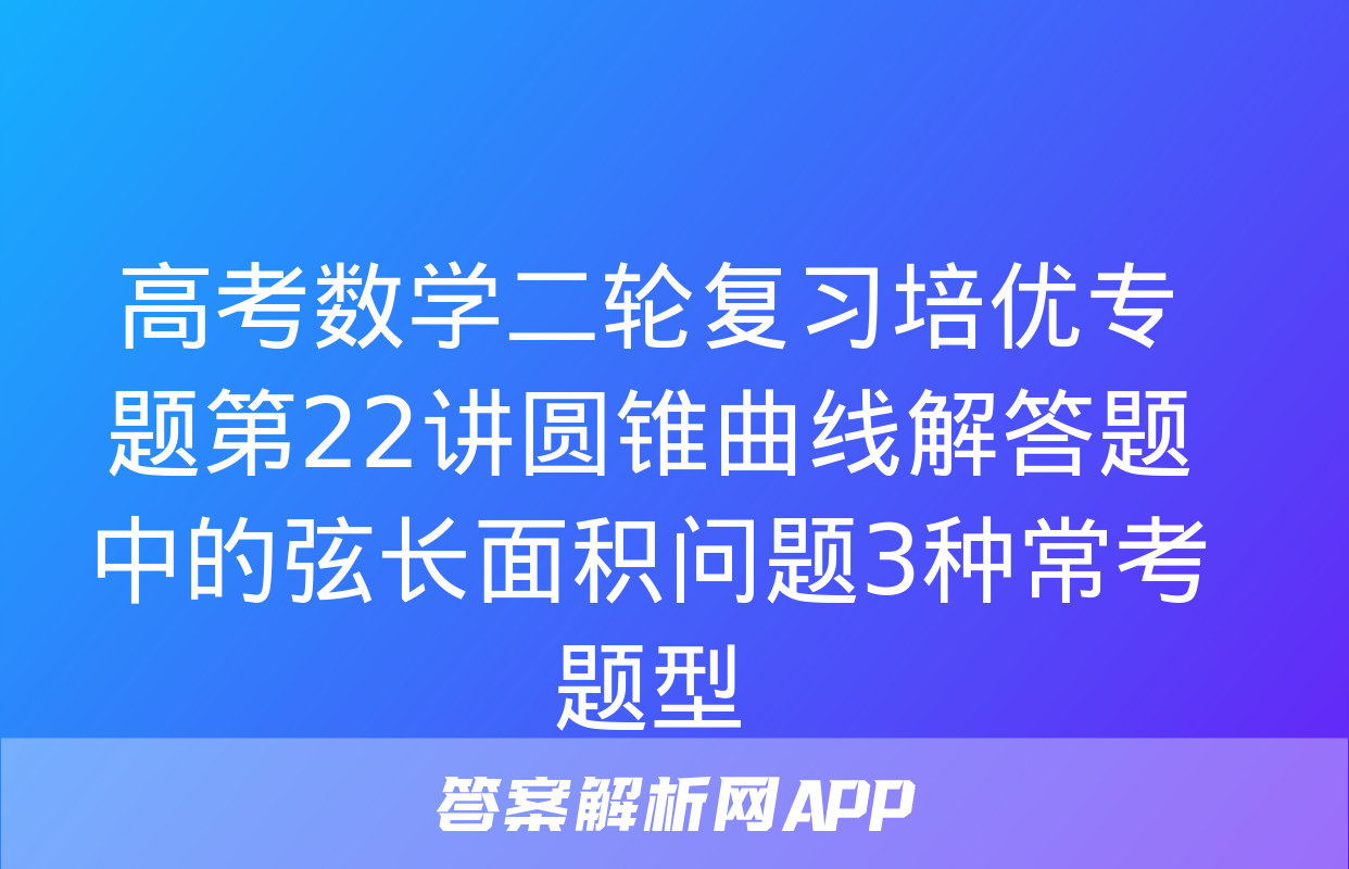 高考数学二轮复习培优专题第22讲圆锥曲线解答题中的弦长面积问题3种常考题型