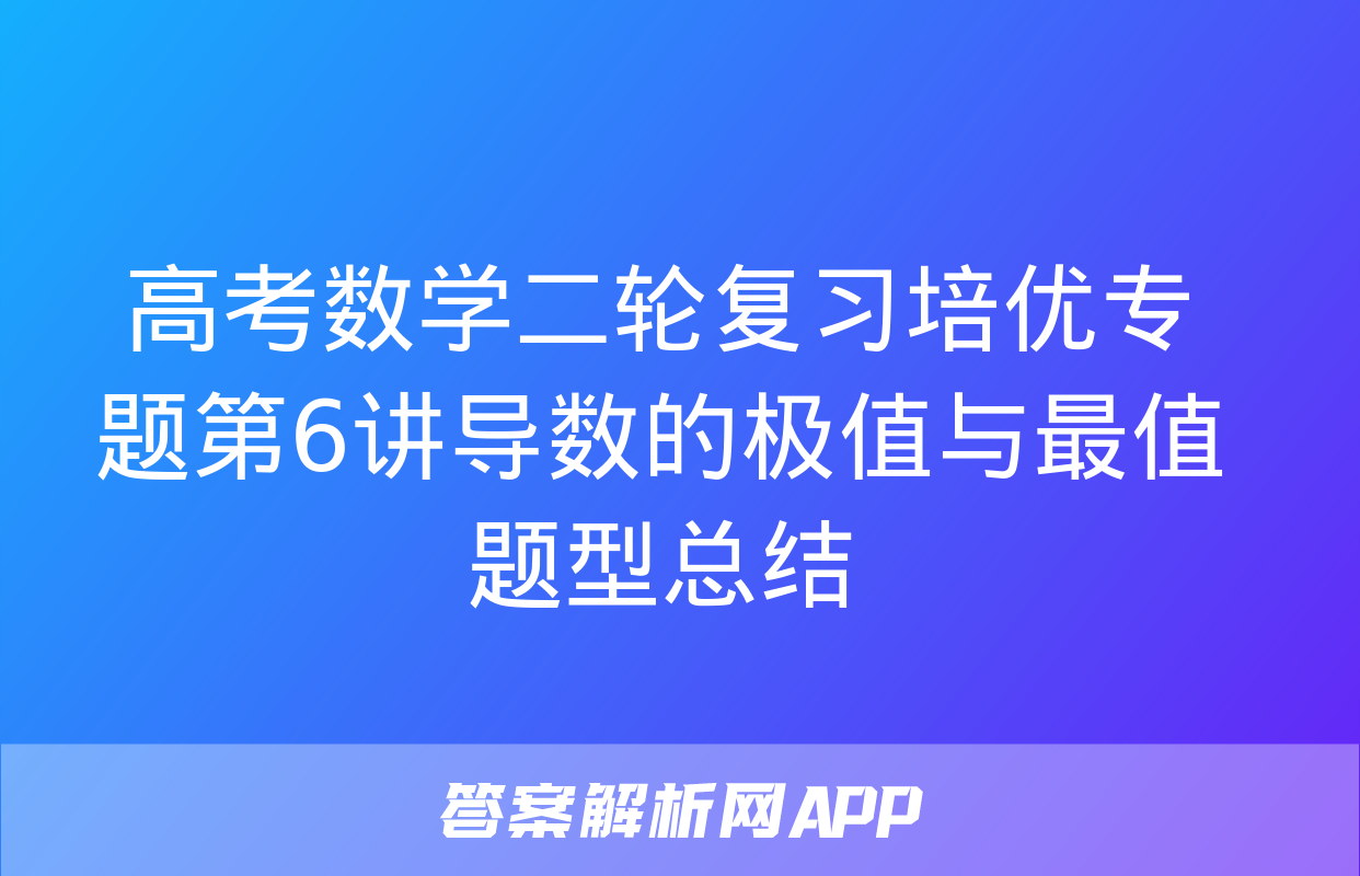 高考数学二轮复习培优专题第6讲导数的极值与最值题型总结