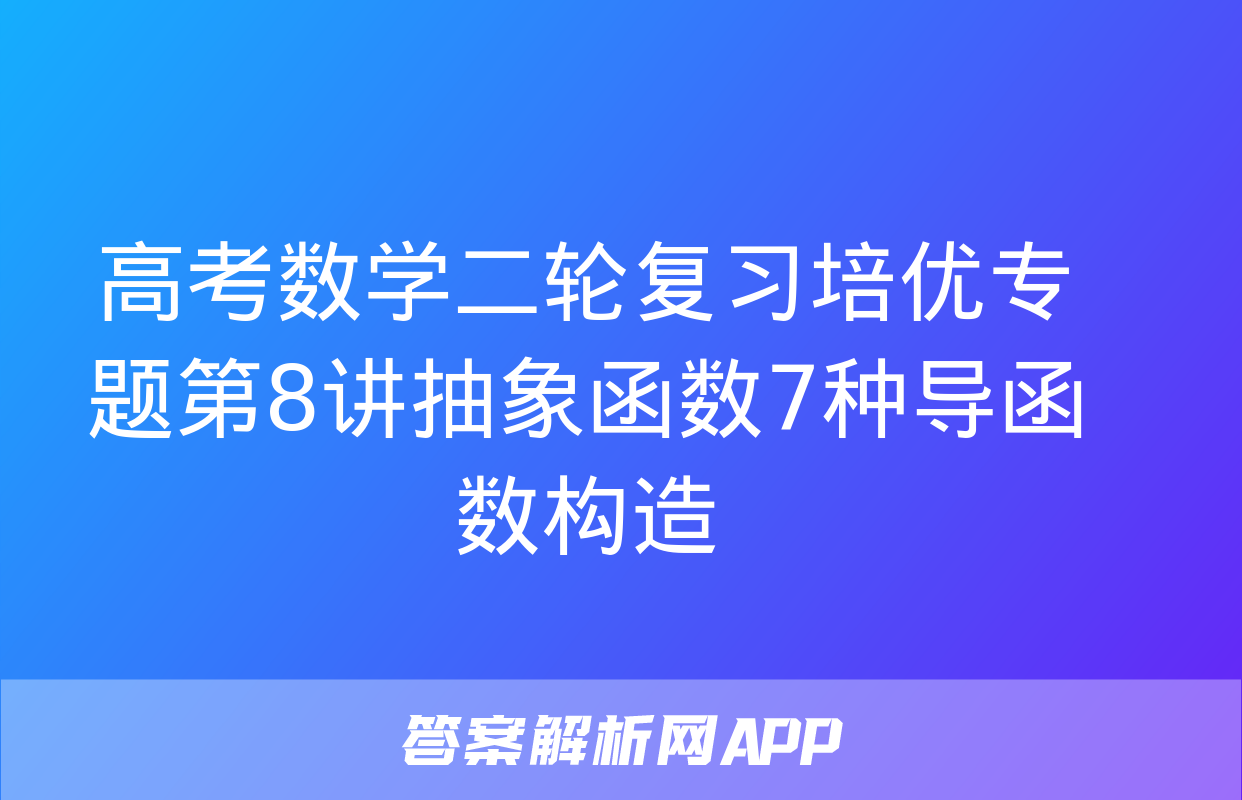 高考数学二轮复习培优专题第8讲抽象函数7种导函数构造