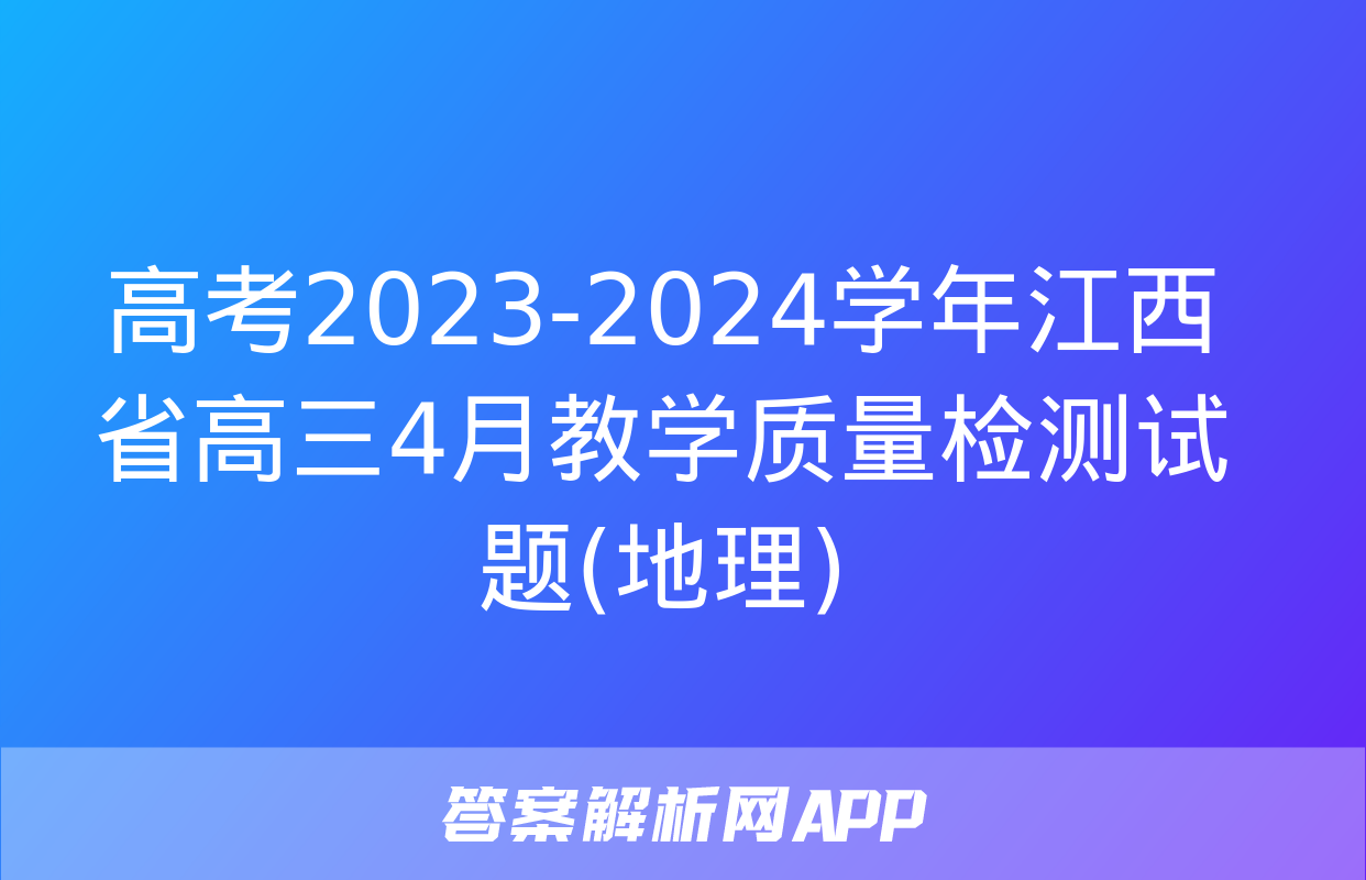 高考2023-2024学年江西省高三4月教学质量检测试题(地理)