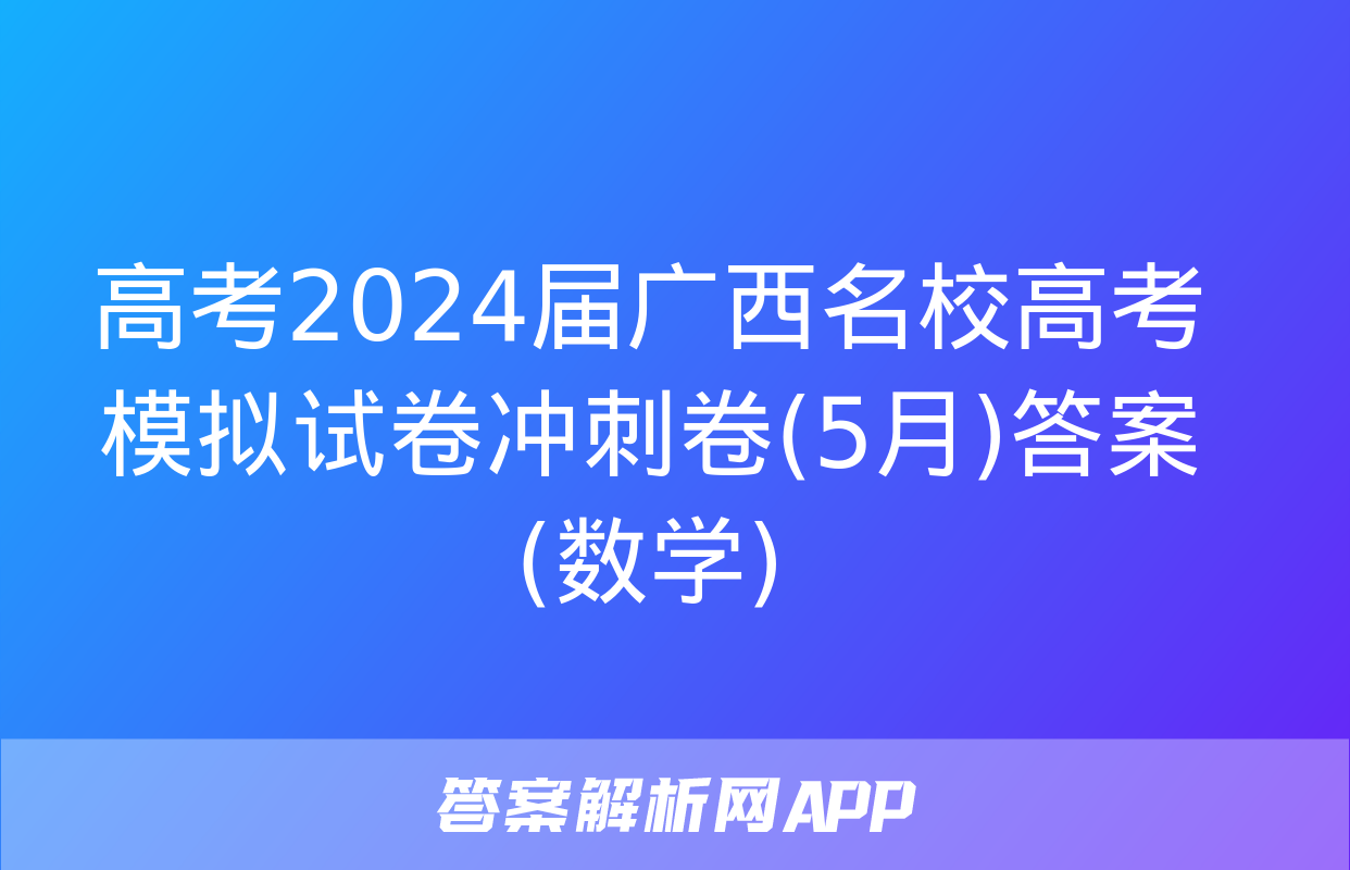 高考2024届广西名校高考模拟试卷冲刺卷(5月)答案(数学)