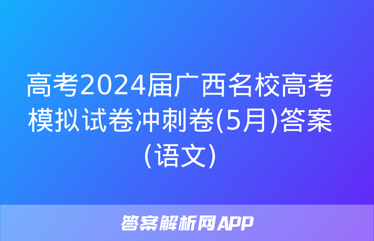 高考2024届广西名校高考模拟试卷冲刺卷(5月)答案(语文)