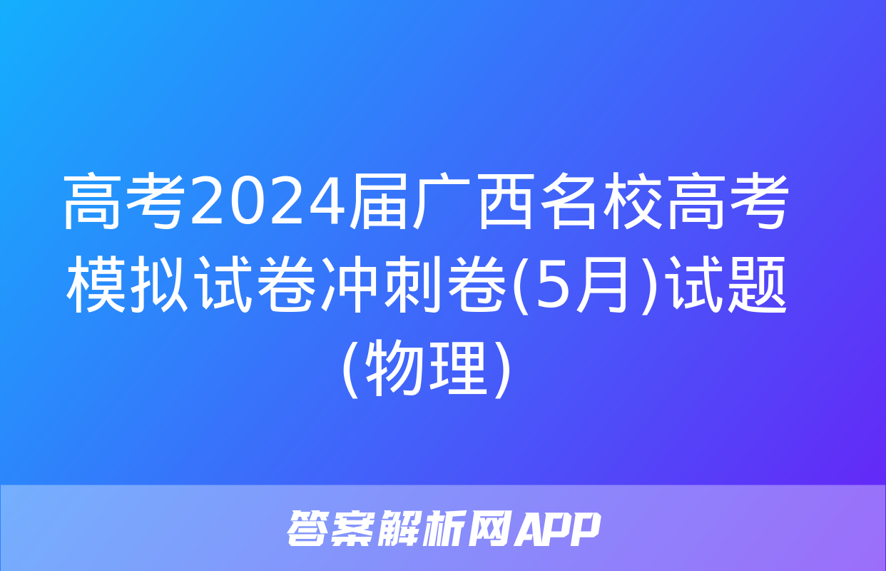 高考2024届广西名校高考模拟试卷冲刺卷(5月)试题(物理)