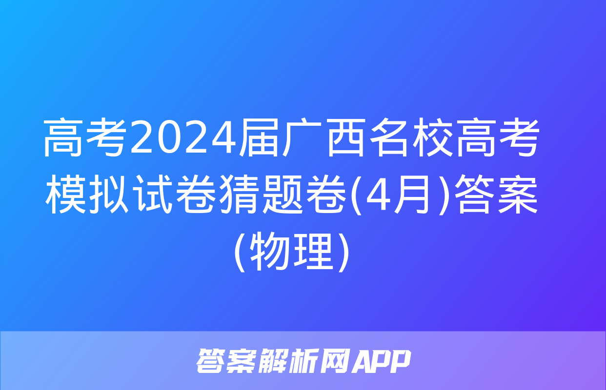 高考2024届广西名校高考模拟试卷猜题卷(4月)答案(物理)