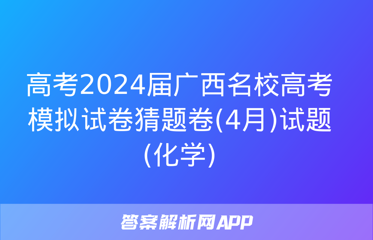 高考2024届广西名校高考模拟试卷猜题卷(4月)试题(化学)