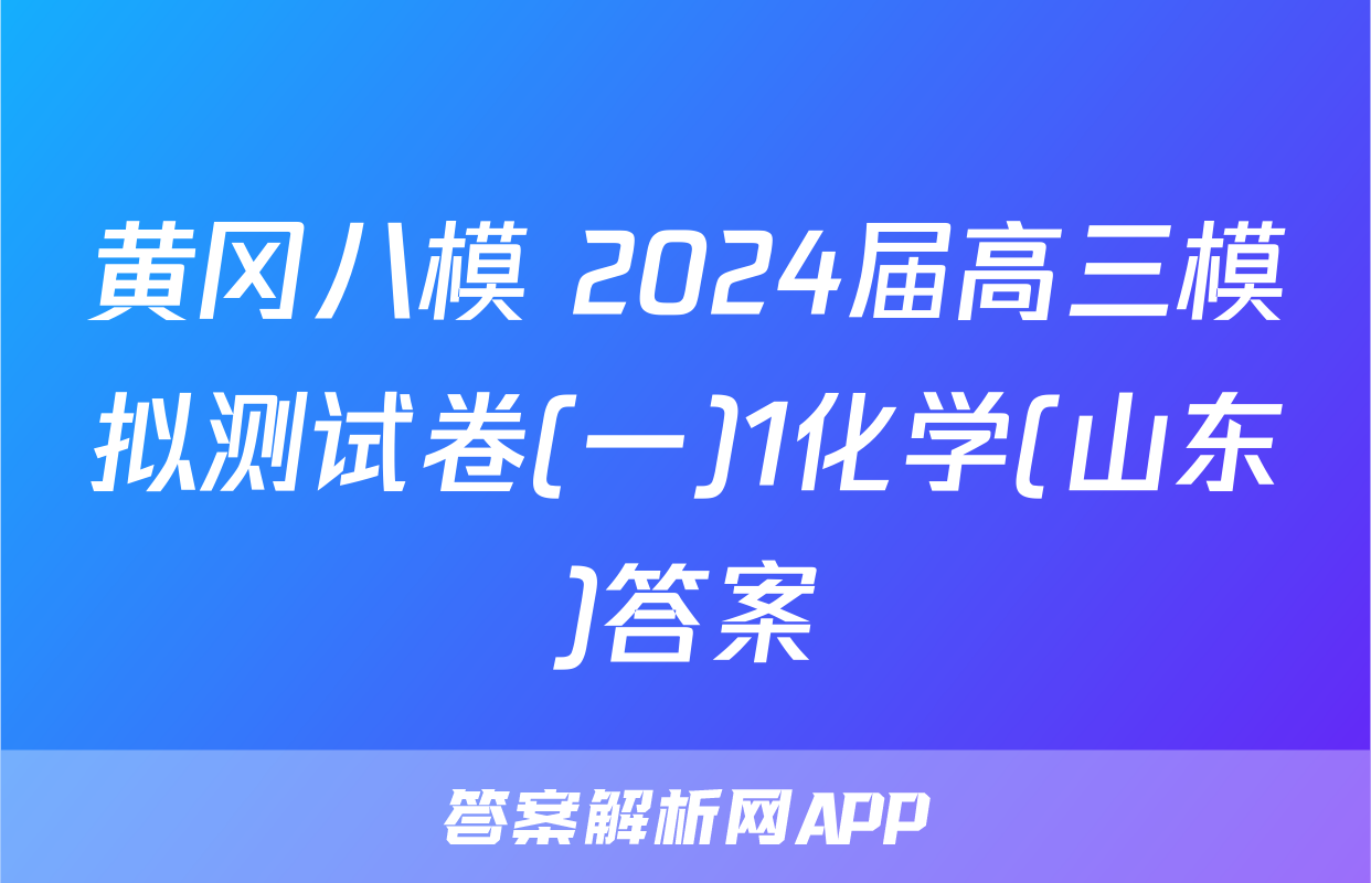 黄冈八模 2024届高三模拟测试卷(一)1化学(山东)答案