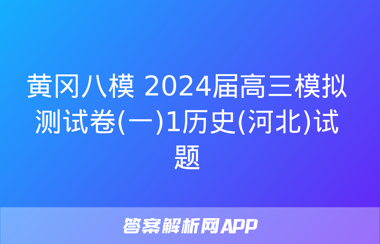 黄冈八模 2024届高三模拟测试卷(一)1历史(河北)试题