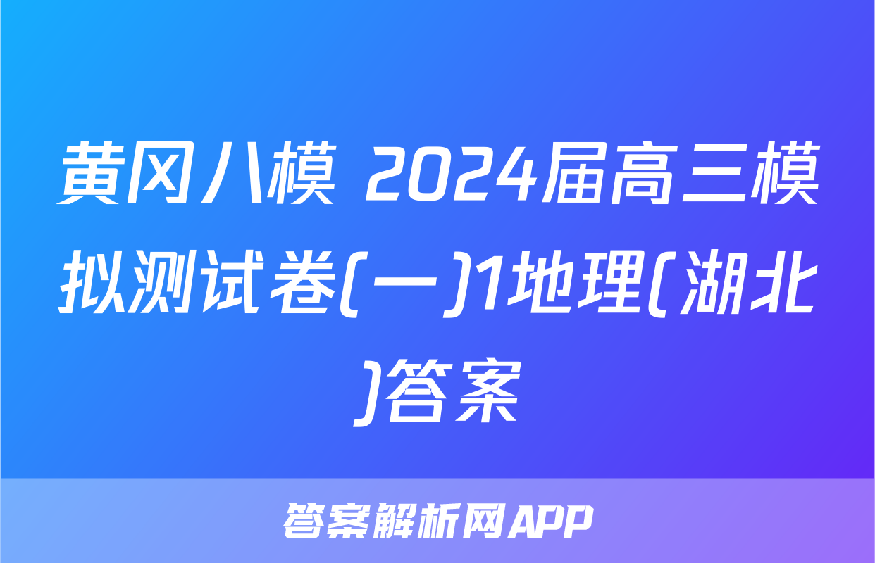 黄冈八模 2024届高三模拟测试卷(一)1地理(湖北)答案