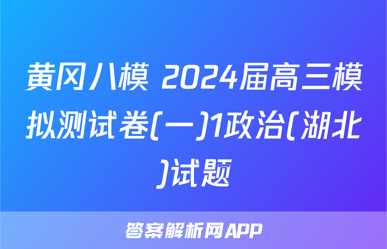 黄冈八模 2024届高三模拟测试卷(一)1政治(湖北)试题