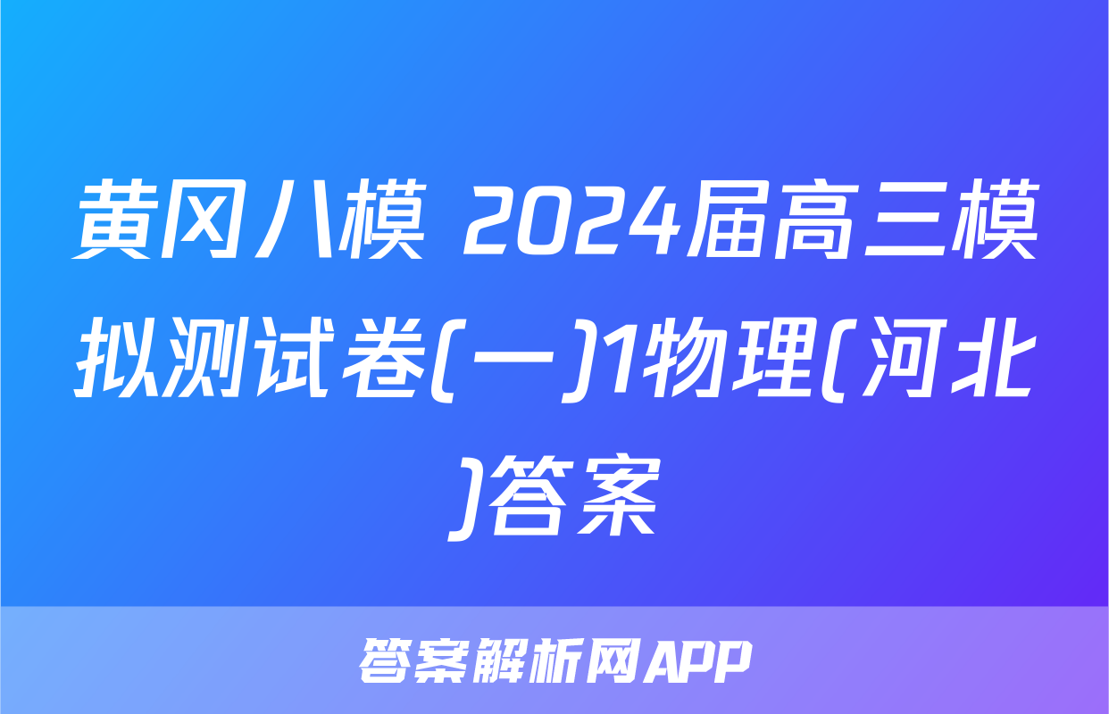 黄冈八模 2024届高三模拟测试卷(一)1物理(河北)答案