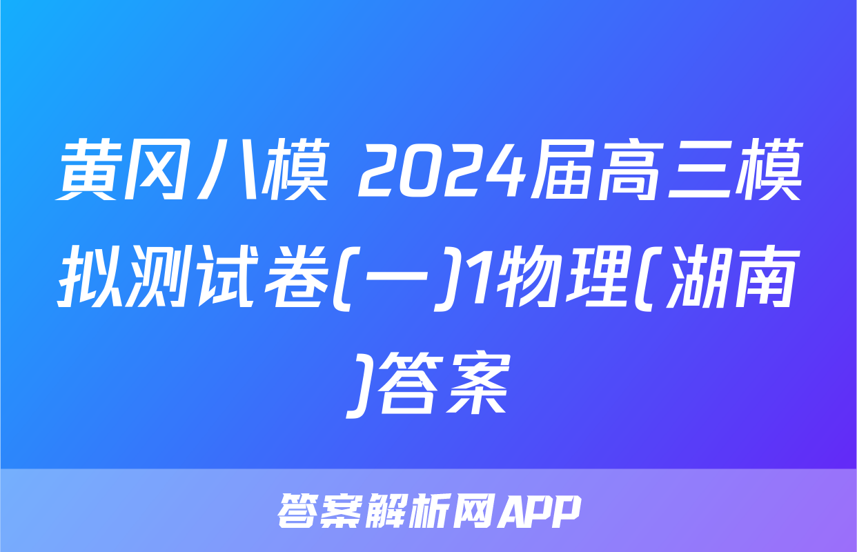 黄冈八模 2024届高三模拟测试卷(一)1物理(湖南)答案