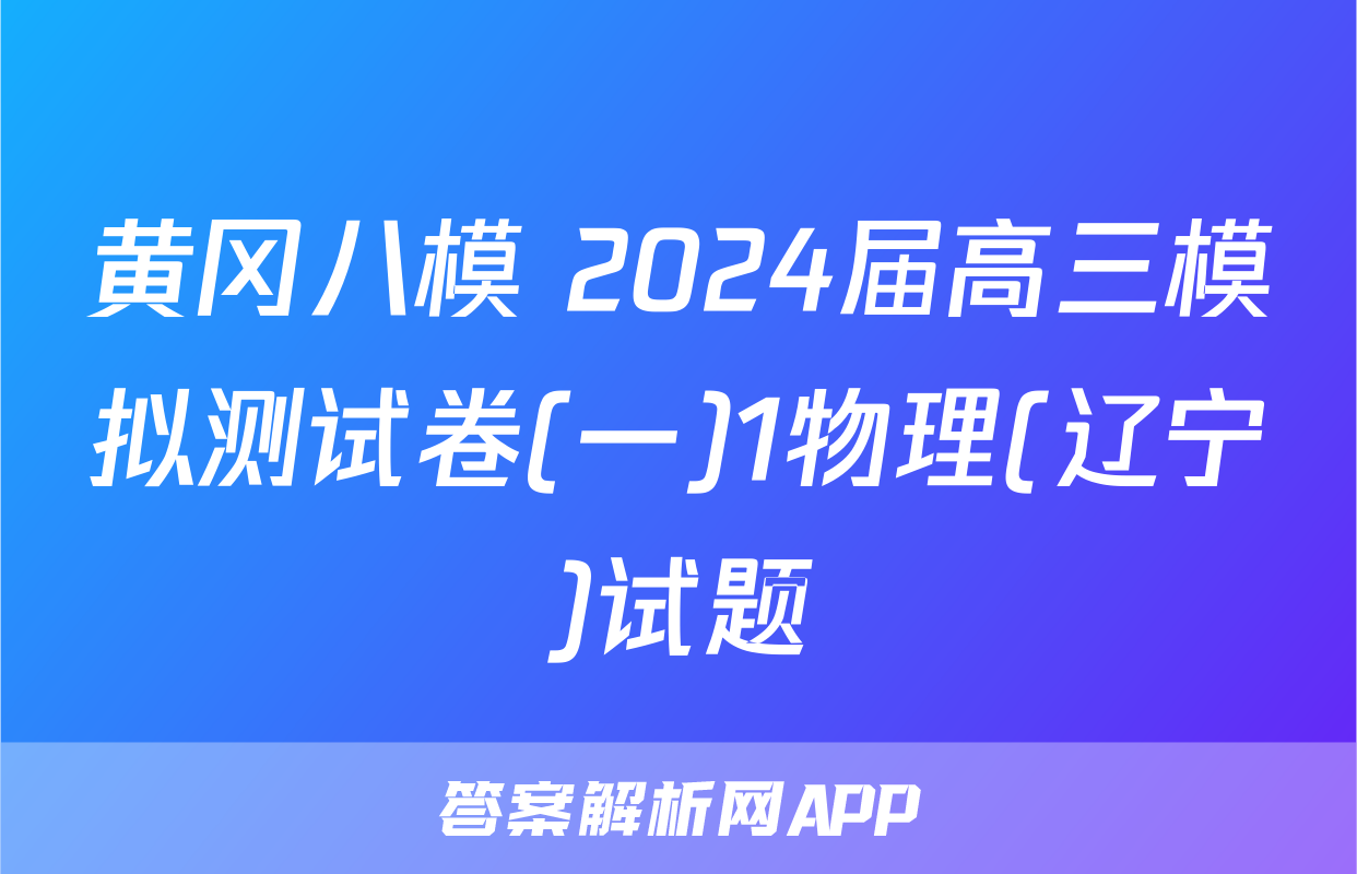 黄冈八模 2024届高三模拟测试卷(一)1物理(辽宁)试题