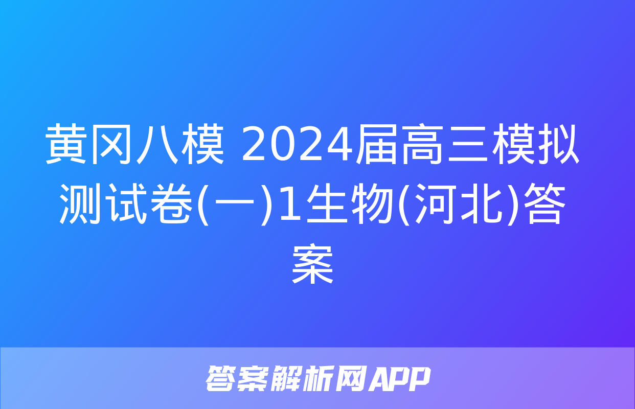 黄冈八模 2024届高三模拟测试卷(一)1生物(河北)答案