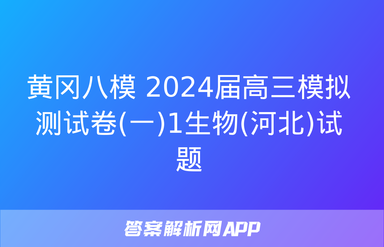 黄冈八模 2024届高三模拟测试卷(一)1生物(河北)试题