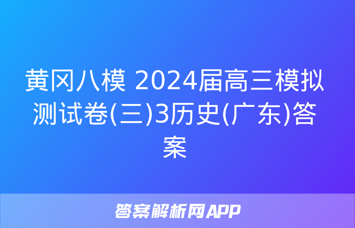 黄冈八模 2024届高三模拟测试卷(三)3历史(广东)答案