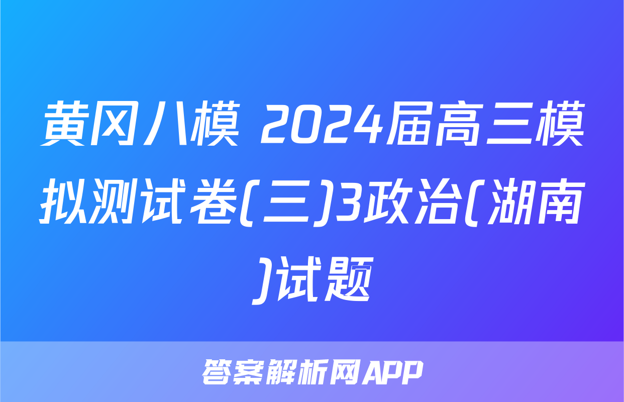 黄冈八模 2024届高三模拟测试卷(三)3政治(湖南)试题