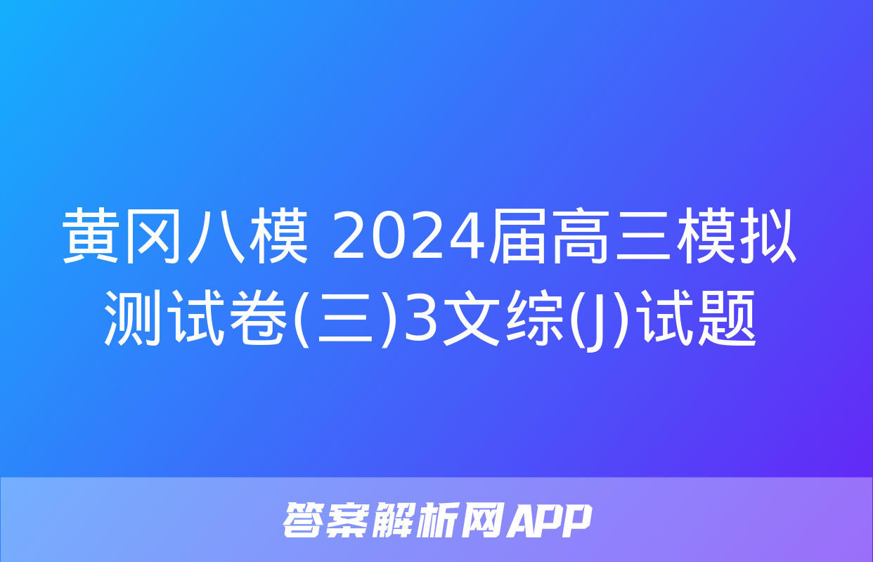 黄冈八模 2024届高三模拟测试卷(三)3文综(J)试题