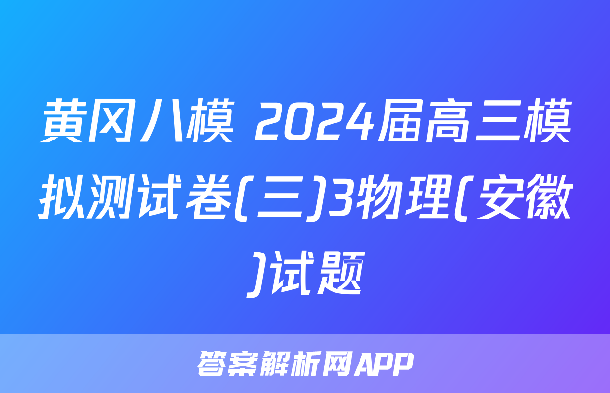 黄冈八模 2024届高三模拟测试卷(三)3物理(安徽)试题