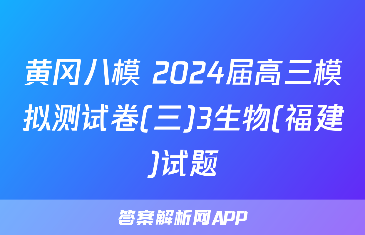 黄冈八模 2024届高三模拟测试卷(三)3生物(福建)试题