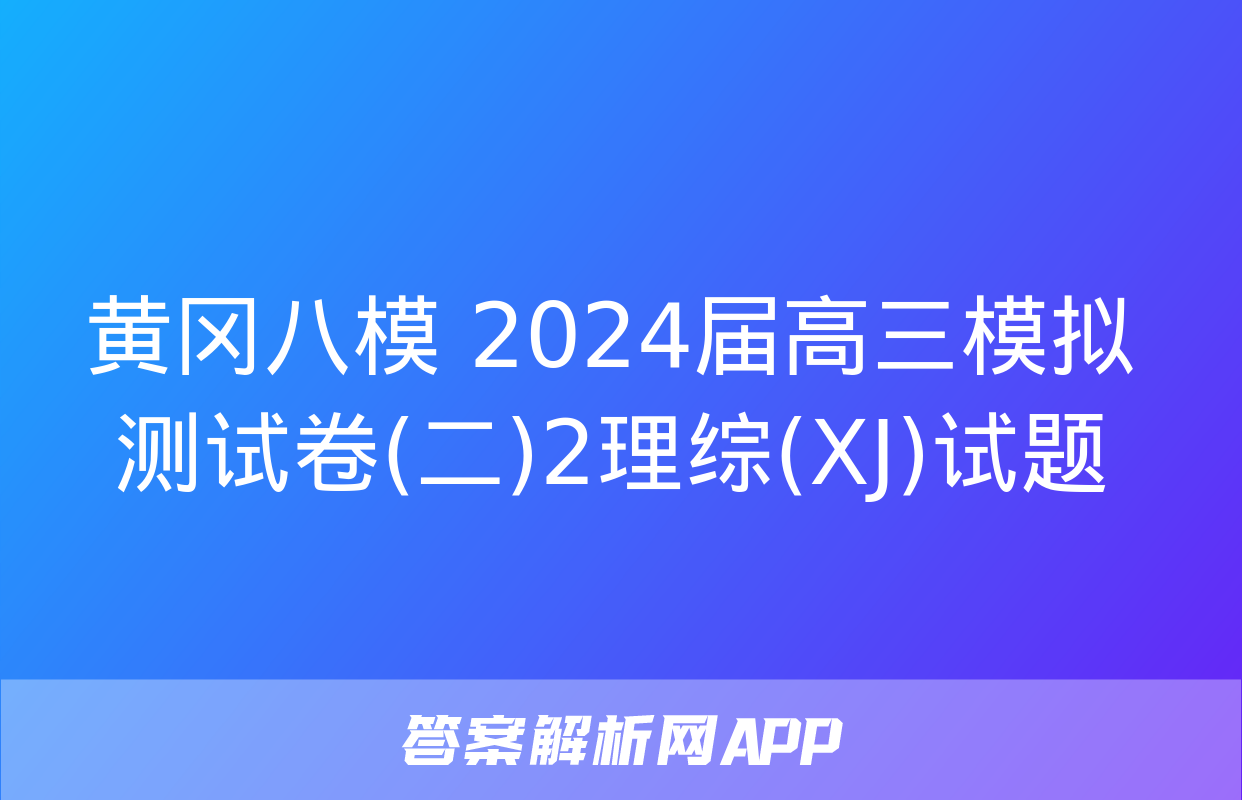 黄冈八模 2024届高三模拟测试卷(二)2理综(XJ)试题