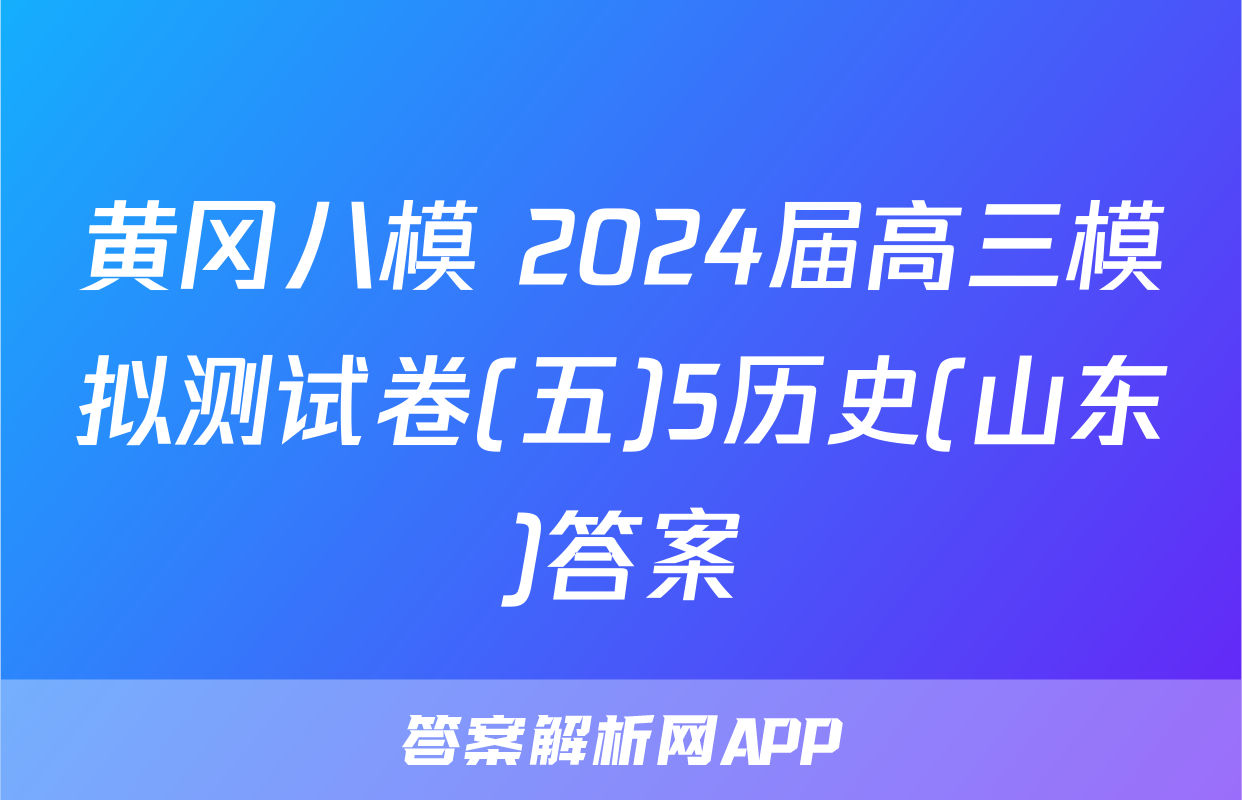 黄冈八模 2024届高三模拟测试卷(五)5历史(山东)答案
