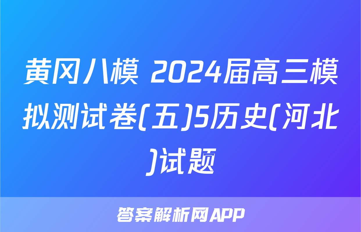 黄冈八模 2024届高三模拟测试卷(五)5历史(河北)试题
