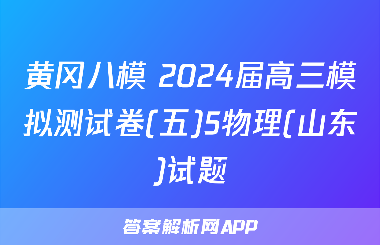 黄冈八模 2024届高三模拟测试卷(五)5物理(山东)试题