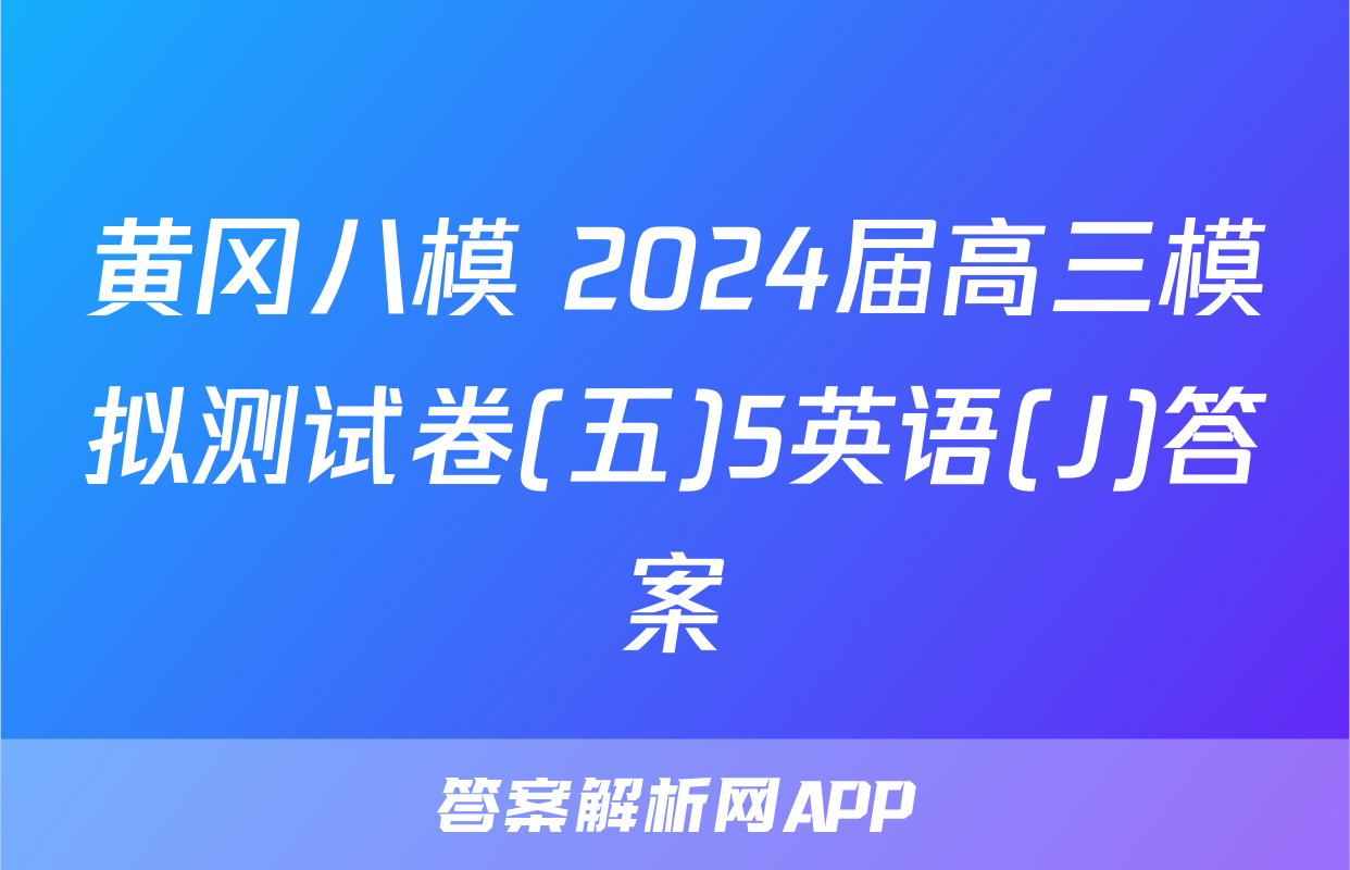 黄冈八模 2024届高三模拟测试卷(五)5英语(J)答案