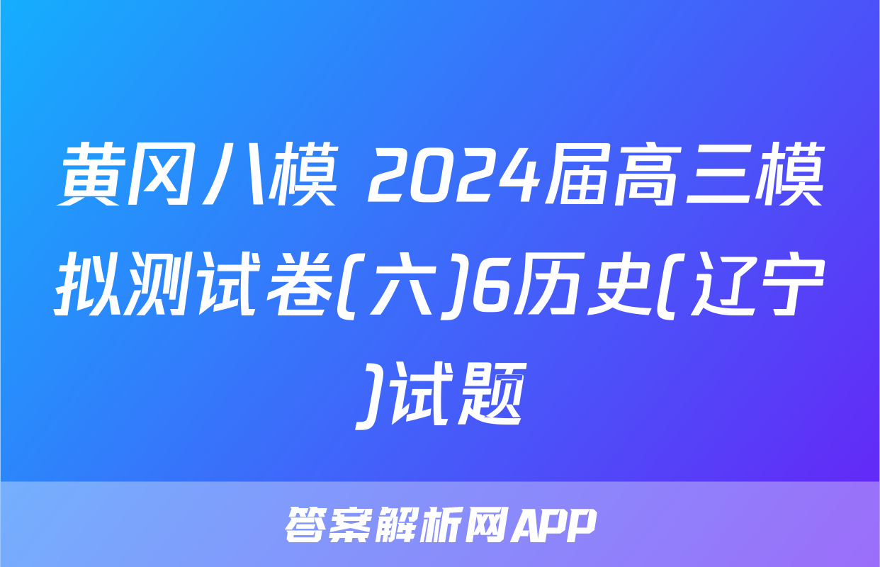 黄冈八模 2024届高三模拟测试卷(六)6历史(辽宁)试题