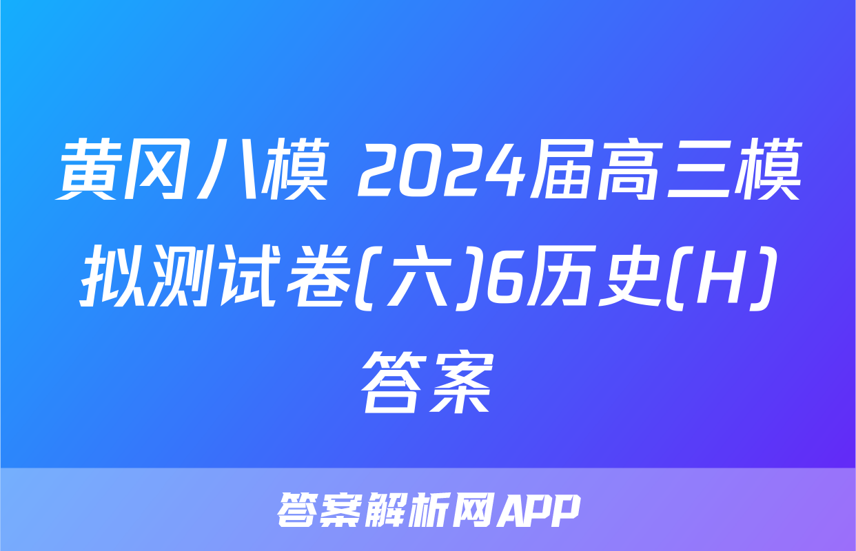 黄冈八模 2024届高三模拟测试卷(六)6历史(H)答案