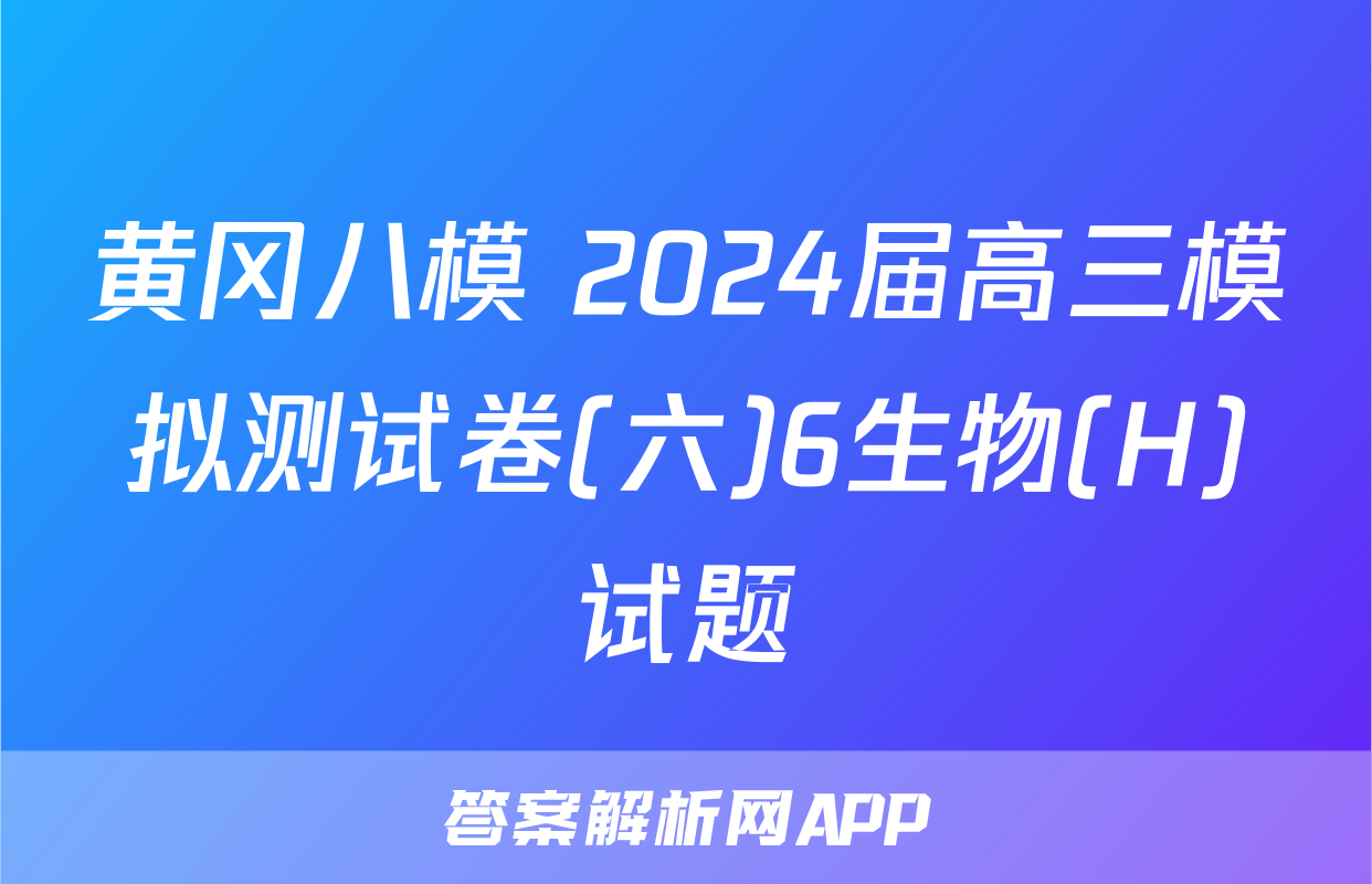黄冈八模 2024届高三模拟测试卷(六)6生物(H)试题