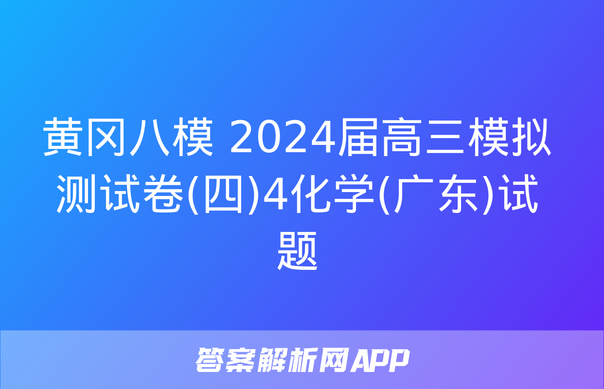 黄冈八模 2024届高三模拟测试卷(四)4化学(广东)试题