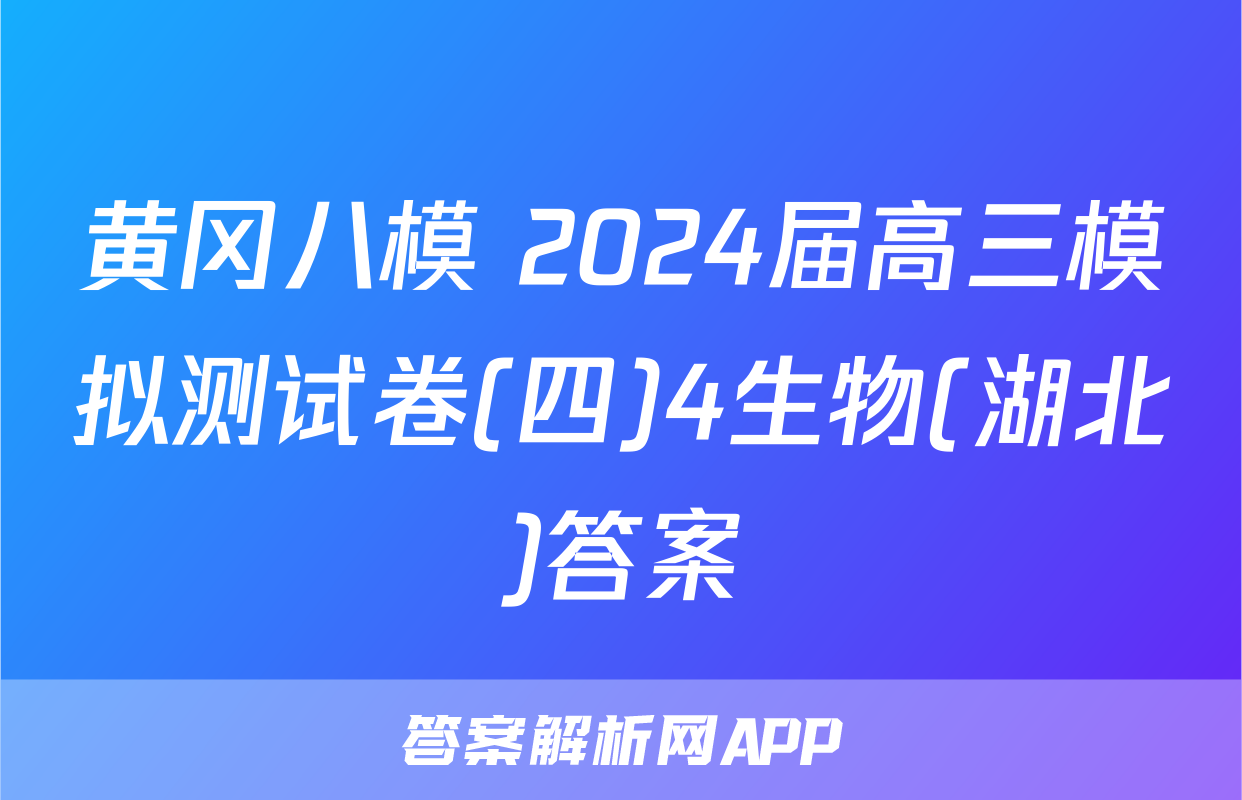 黄冈八模 2024届高三模拟测试卷(四)4生物(湖北)答案
