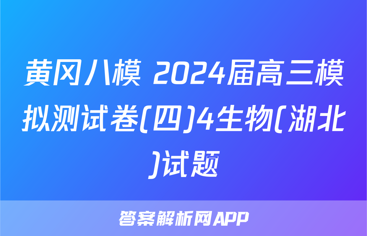 黄冈八模 2024届高三模拟测试卷(四)4生物(湖北)试题