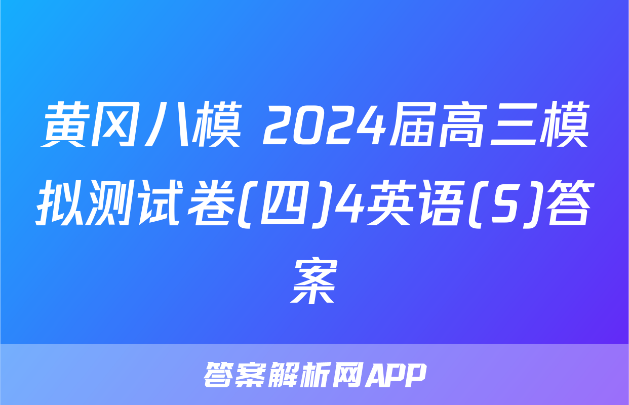 黄冈八模 2024届高三模拟测试卷(四)4英语(S)答案