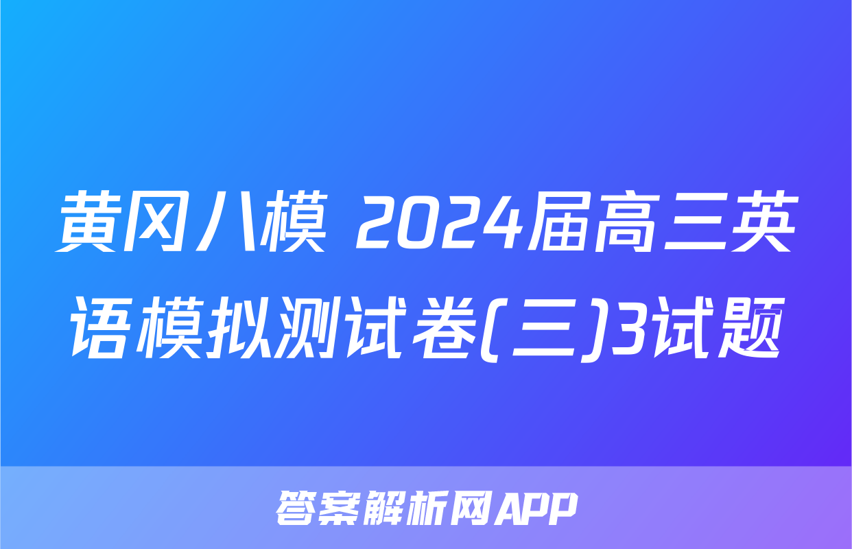 黄冈八模 2024届高三英语模拟测试卷(三)3试题