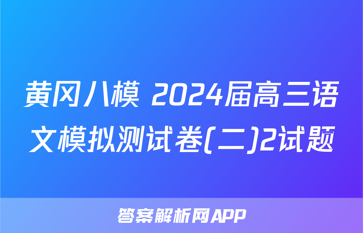 黄冈八模 2024届高三语文模拟测试卷(二)2试题